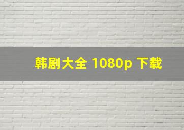 韩剧大全 1080p 下载